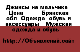 Джинсы на мальчика › Цена ­ 500 - Брянская обл. Одежда, обувь и аксессуары » Мужская одежда и обувь   